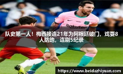 队史第一人！梅西接连21年为阿根廷破门，戏耍8人防地，连刷5纪录